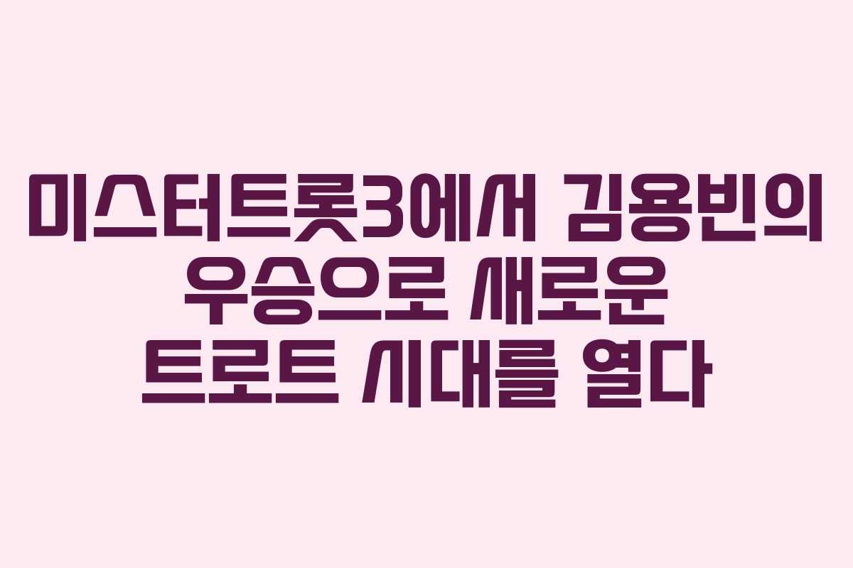 미스터트롯3에서 김용빈의 우승으로 새로운 트로트 시대를 열다