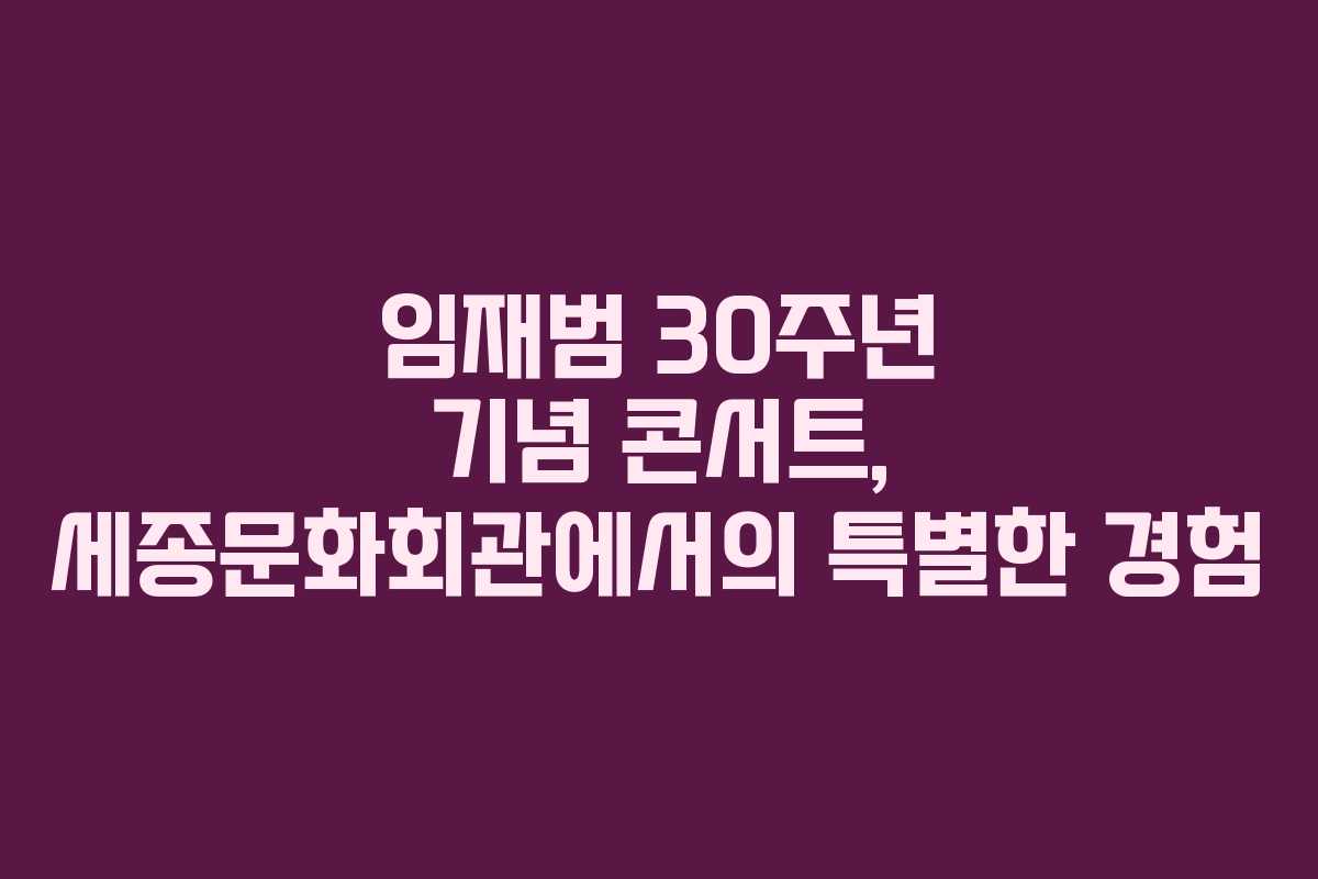 임재범 30주년 기념 콘서트, 세종문화회관에서의 특별한 경험 임재범 30주년 기념 콘서트, 세종문화회관에서의 특별한 경험