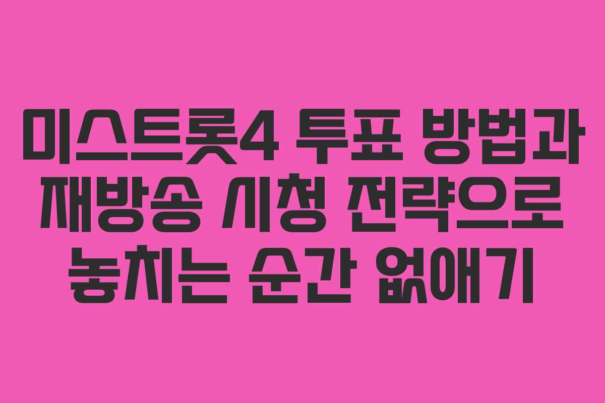 미스트롯4 투표 방법과 재방송 시청 전략으로 놓치는 순간 없애기