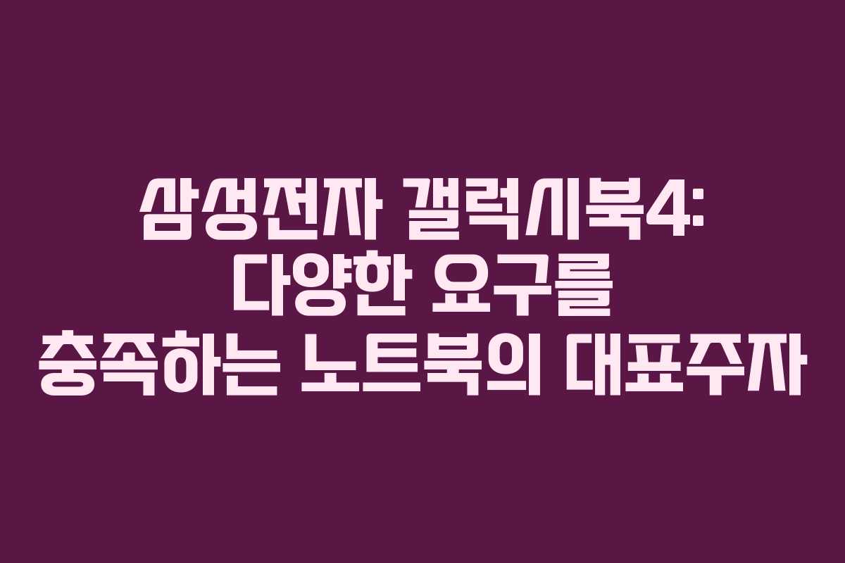 삼성전자 갤럭시북4: 다양한 요구를 충족하는 노트북의 대표주자