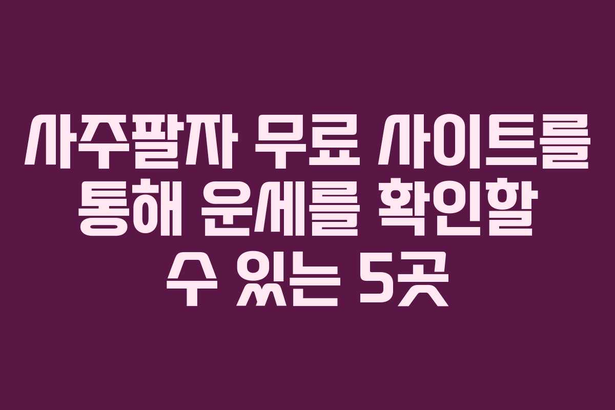 사주팔자 무료 사이트를 통해 운세를 확인할 수 있는 5곳