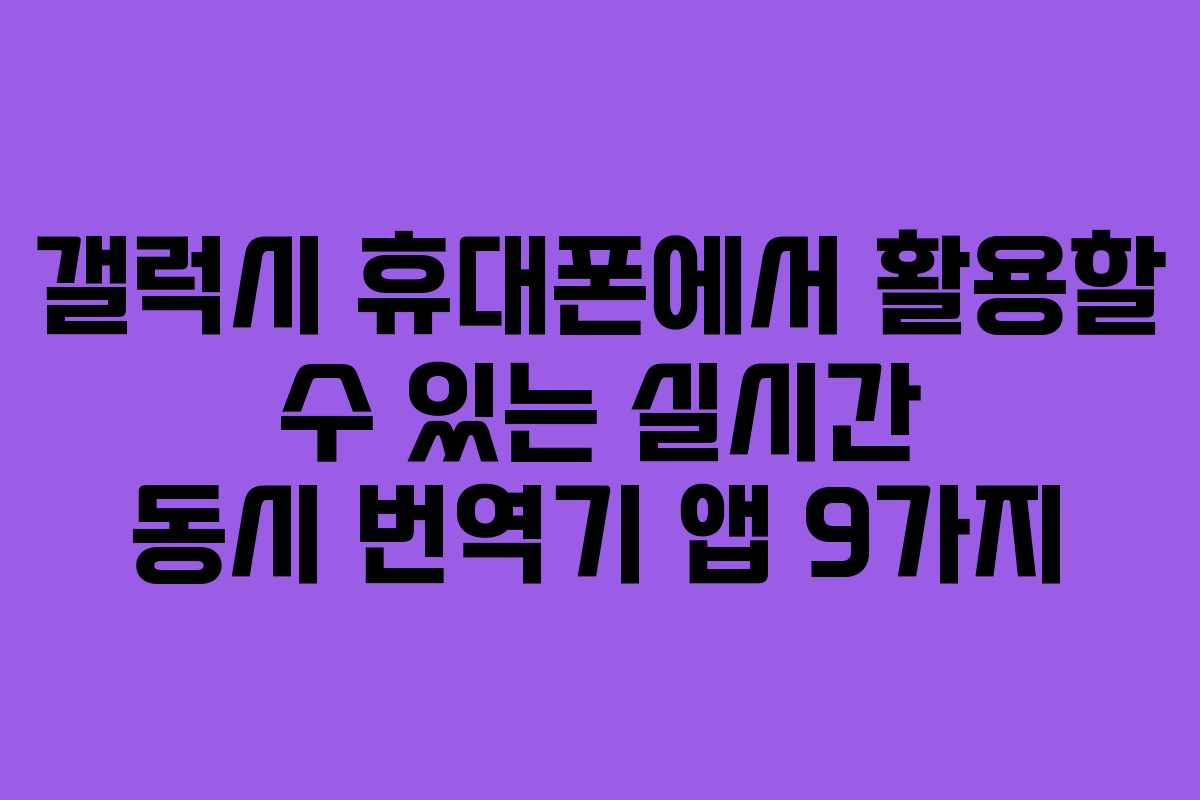 갤럭시 휴대폰에서 활용할 수 있는 실시간 동시 번역기 앱 9가지