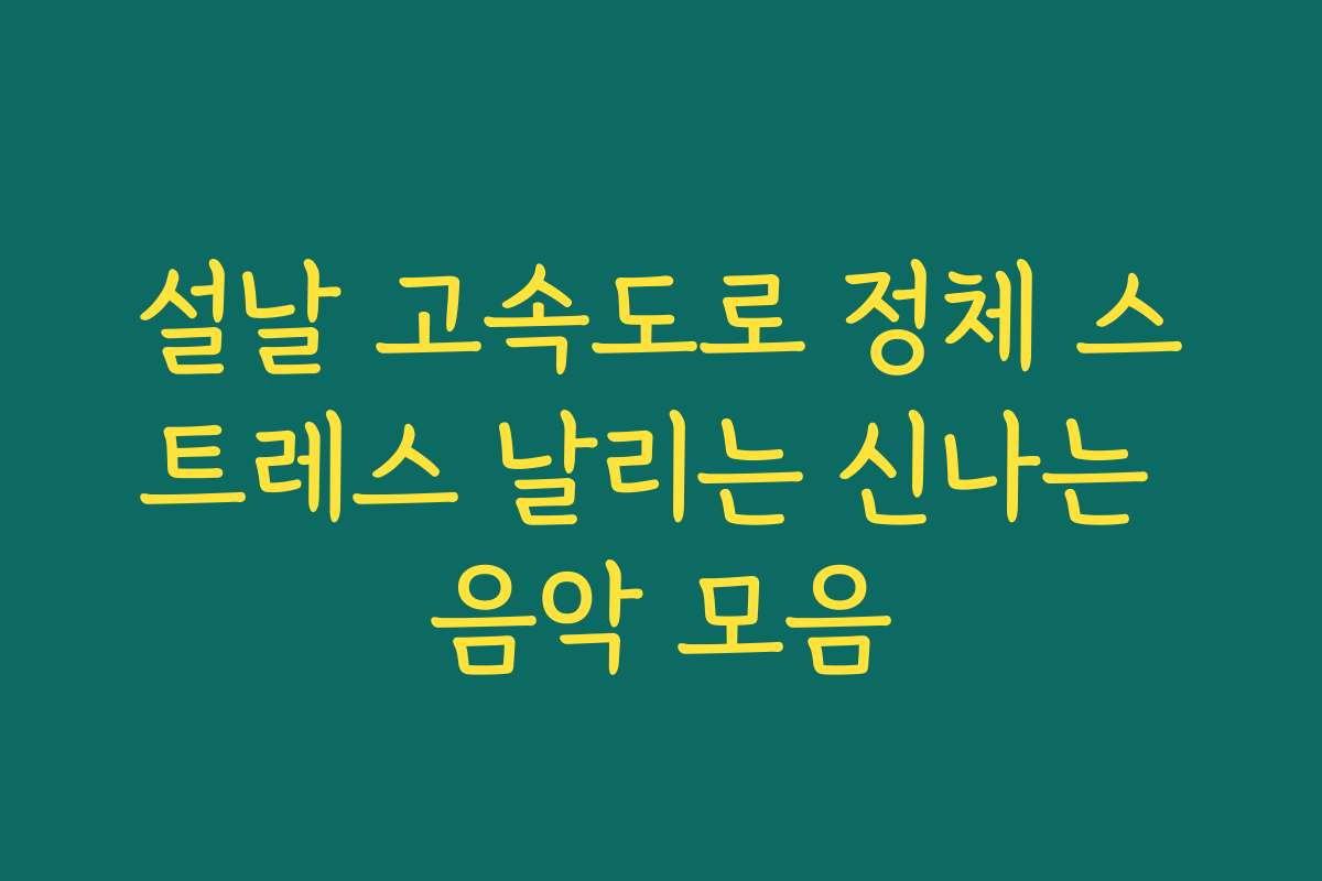 설날 고속도로 정체 스트레스 날리는 신나는 음악 모음