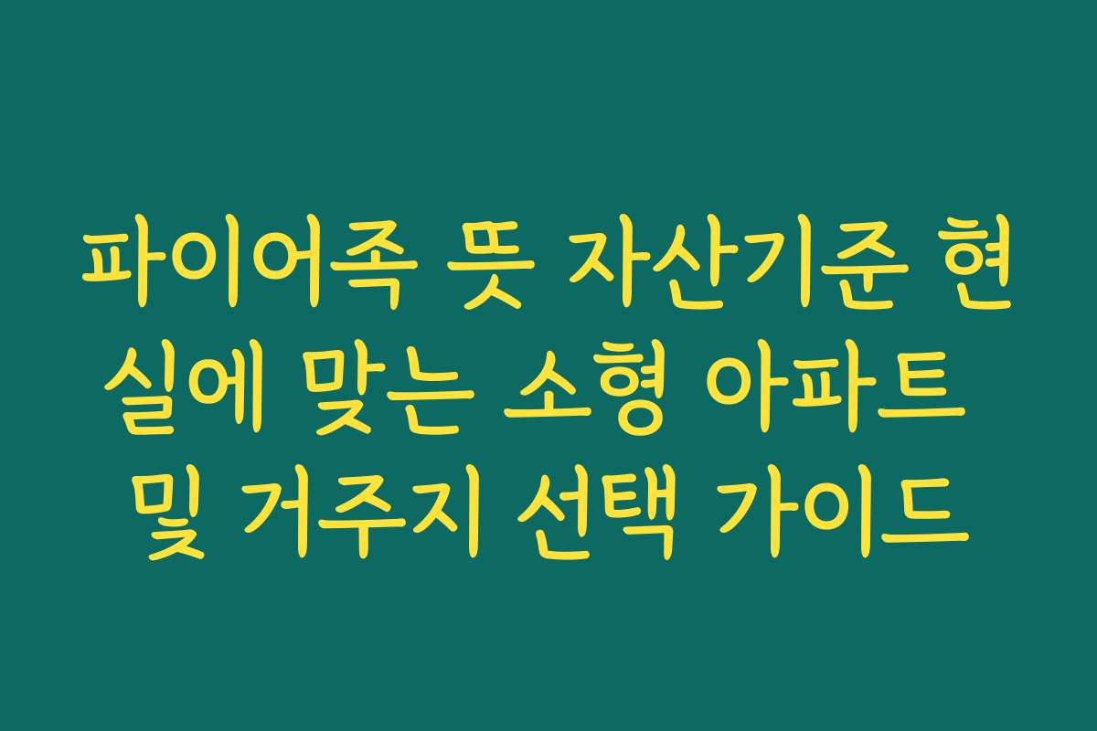 파이어족 뜻 자산기준 현실에 맞는 소형 아파트 및 거주지 선택 가이드 파이어족 뜻 자산기준 현실에 맞는 소형 아파트 및 거주지 선택 가이드