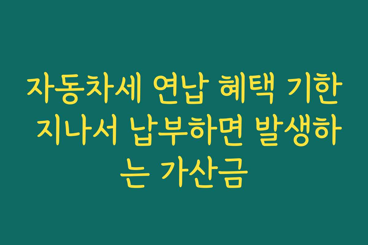 자동차세 연납 혜택 기한 지나서 납부하면 발생하는 가산금