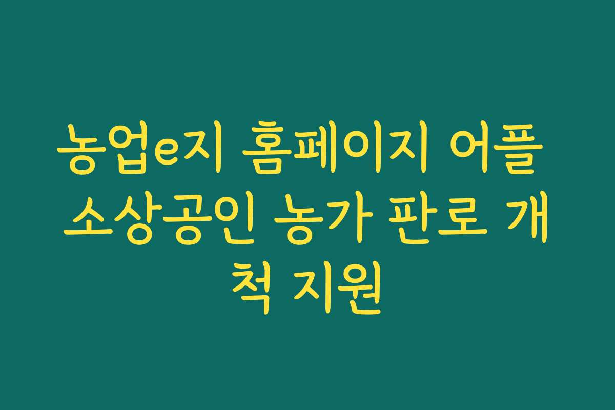 농업e지 홈페이지 어플 소상공인 농가 판로 개척 지원