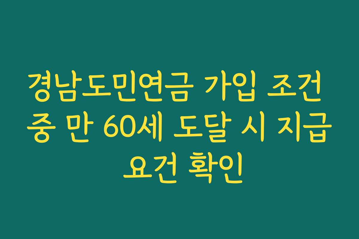 경남도민연금 가입 조건 중 만 60세 도달 시 지급 요건 확인 경남도민연금 가입 조건 중 만 60세 도달 시 지급 요건 확인