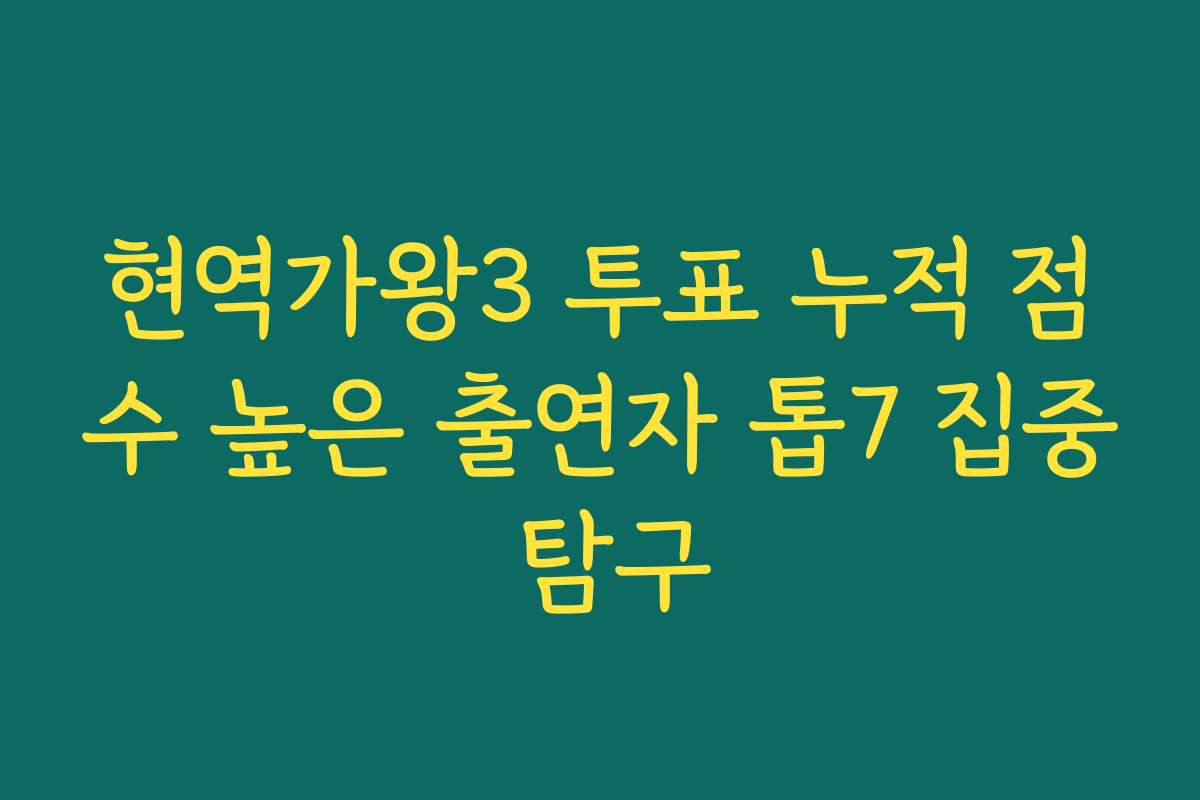 현역가왕3 투표 누적 점수 높은 출연자 톱7 집중 탐구 현역가왕3 투표 누적 점수 높은 출연자 톱7 집중 탐구