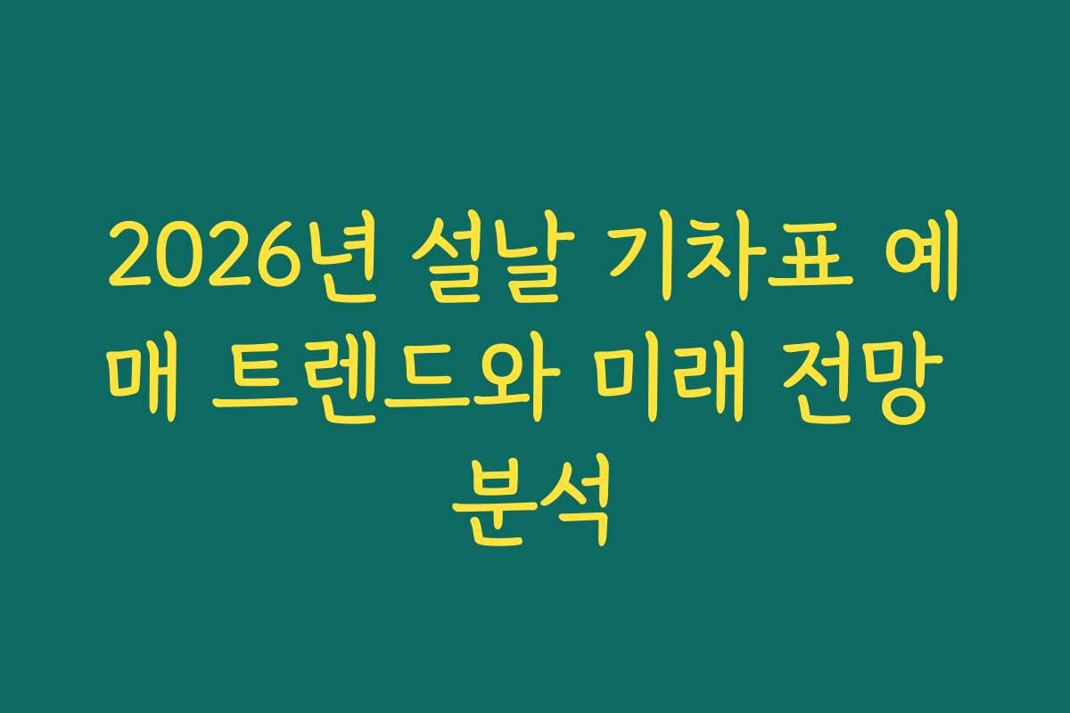 2026년 설날 기차표 예매 트렌드와 미래 전망 분석