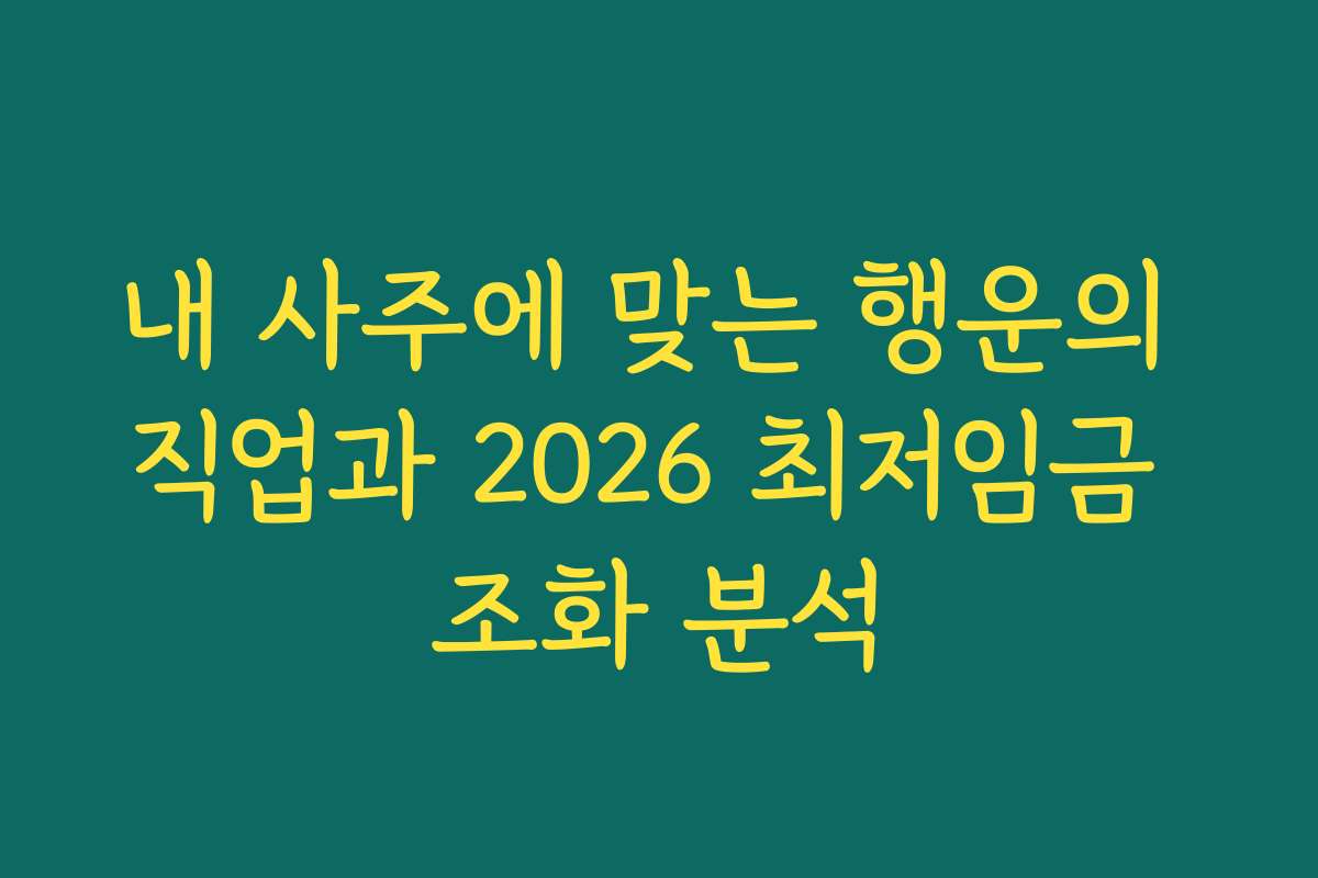 내 사주에 맞는 행운의 직업과 2026 최저임금 조화 분석