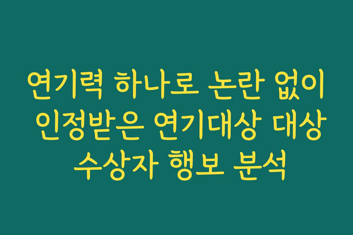 연기력 하나로 논란 없이 인정받은 연기대상 대상 수상자 행보 분석