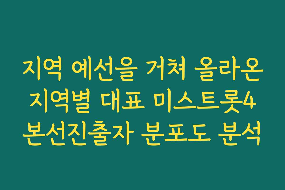 지역 예선을 거쳐 올라온 지역별 대표 미스트롯4 본선진출자 분포도 분석