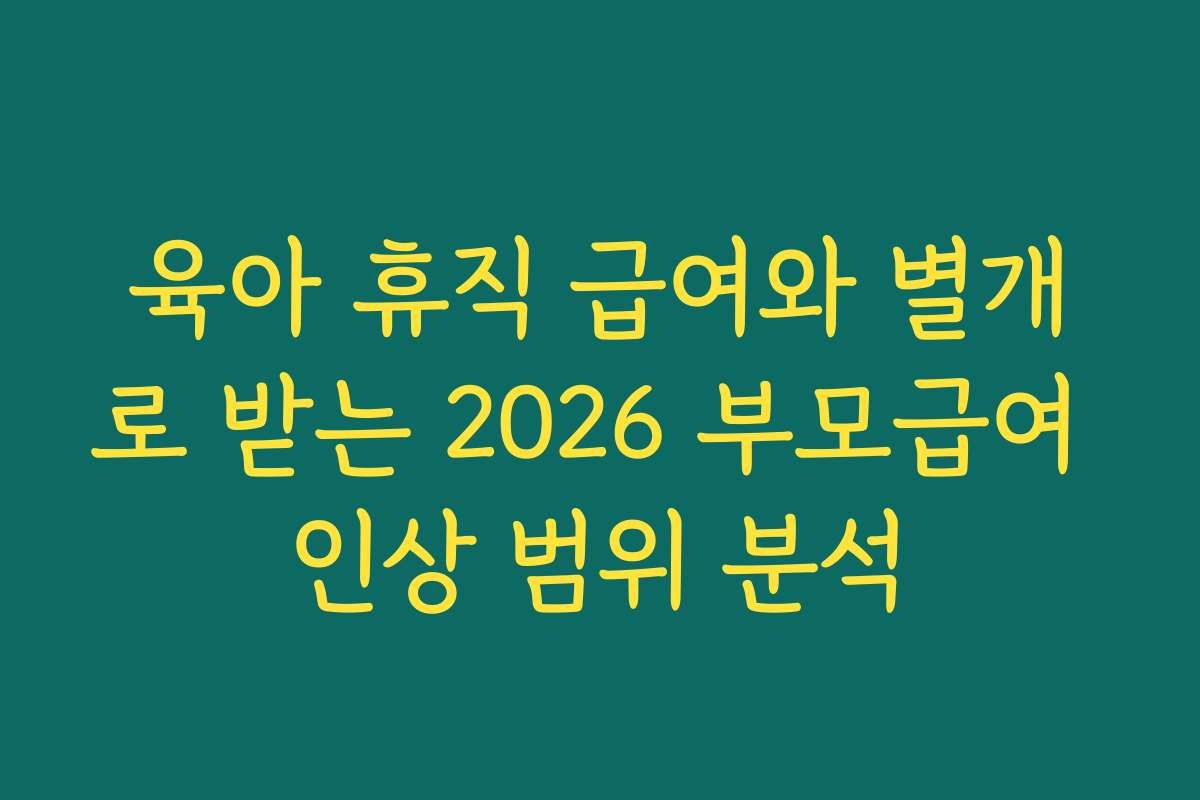 육아 휴직 급여와 별개로 받는 2026 부모급여 인상 범위 분석