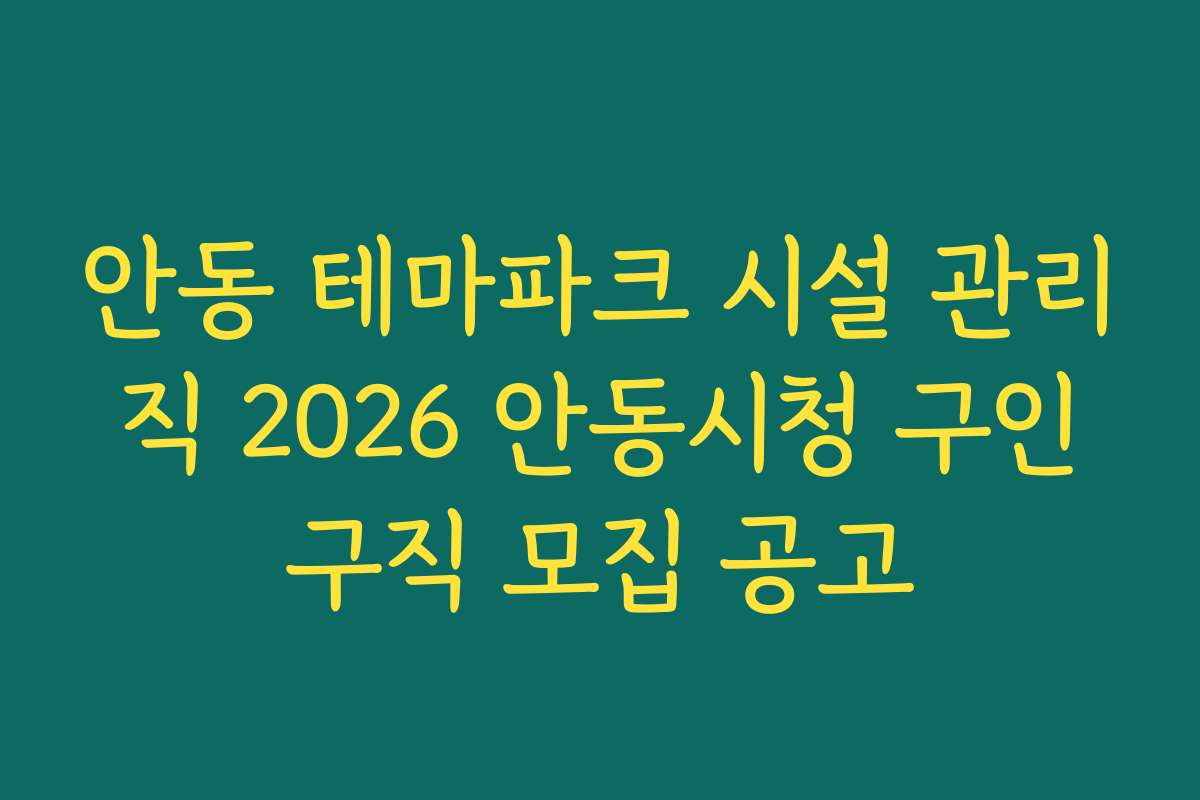 안동 테마파크 시설 관리직 2026 안동시청 구인구직 모집 공고