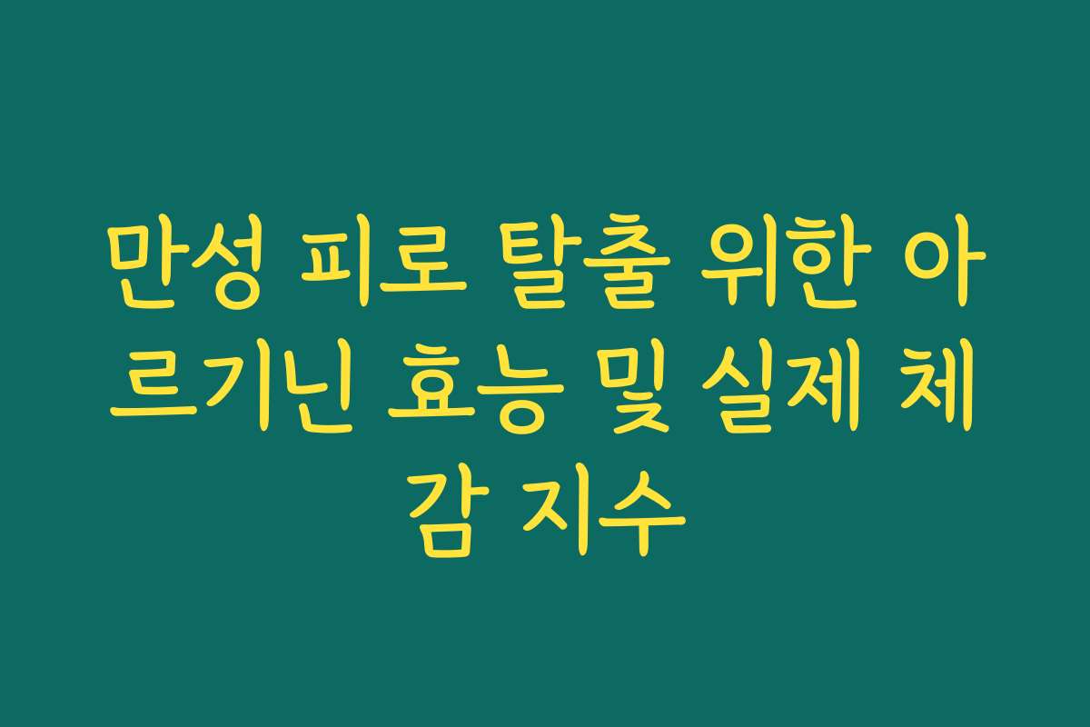 만성 피로 탈출 위한 아르기닌 효능 및 실제 체감 지수