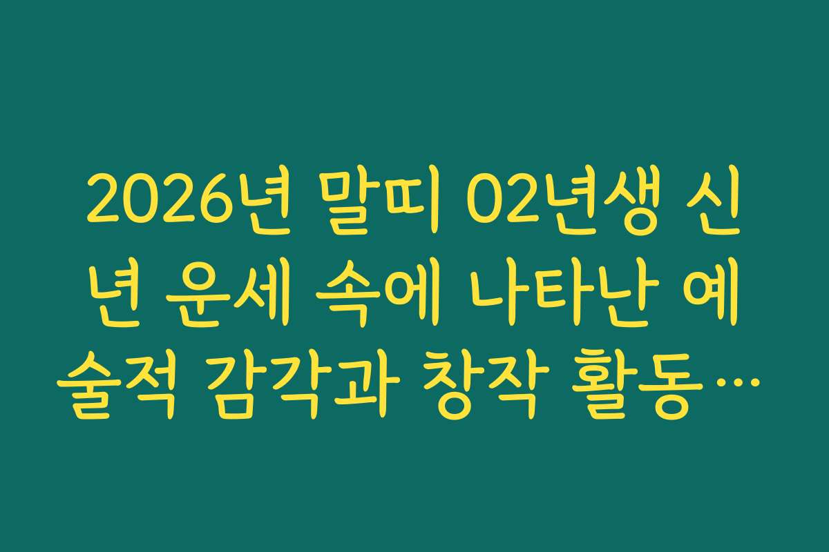 2026년 말띠 02년생 신년 운세 속에 나타난 예술적 감각과 창작 활동 운