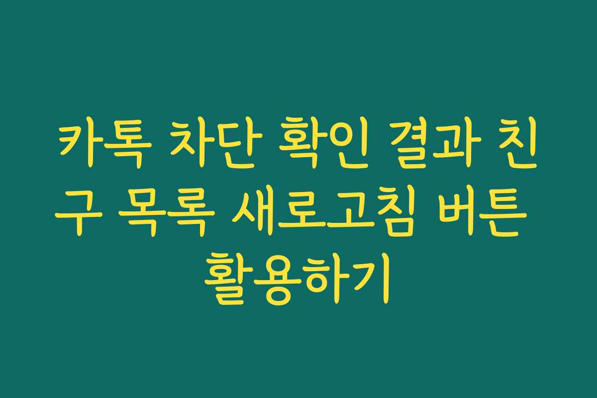 카톡 차단 확인 결과 친구 목록 새로고침 버튼 활용하기