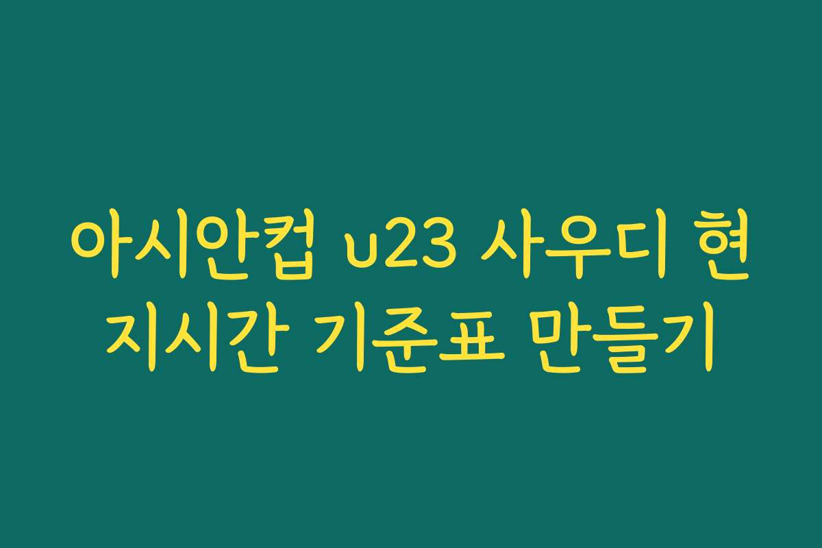 아시안컵 u23 사우디 현지시간 기준표 만들기
