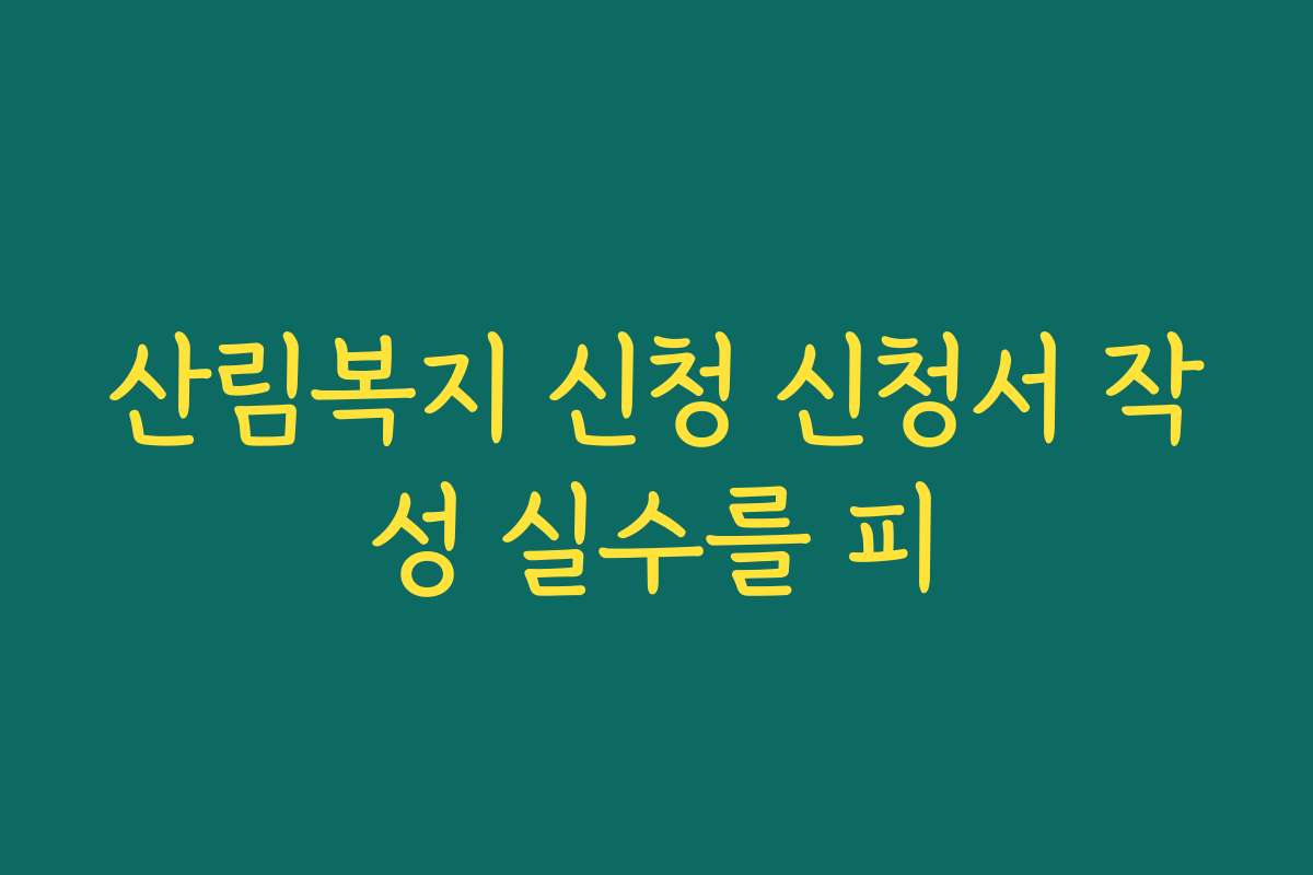 산림복지 신청 신청서 작성 실수를 피