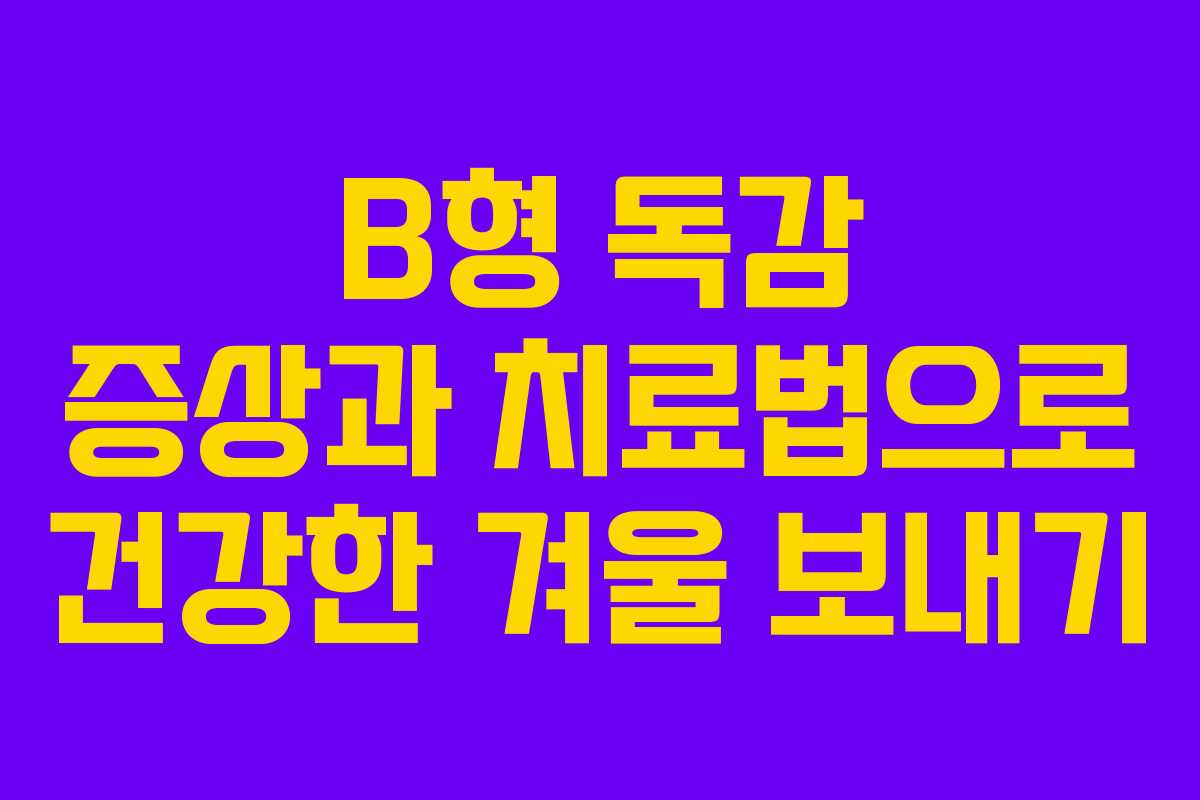 B형 독감 증상과 치료법으로 건강한 겨울 보내기