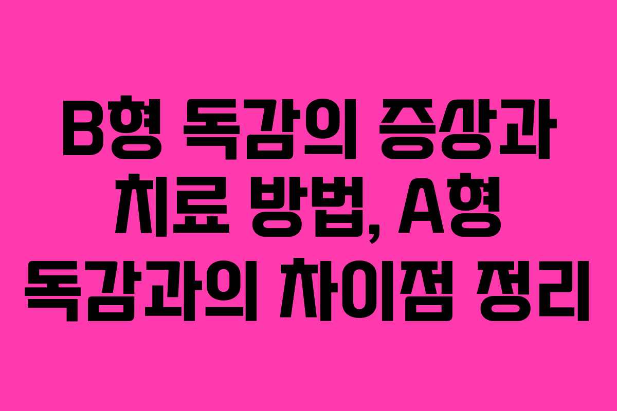 B형 독감의 증상과 치료 방법, A형 독감과의 차이점 정리 B형 독감의 증상과 치료 방법, A형 독감과의 차이점 정리