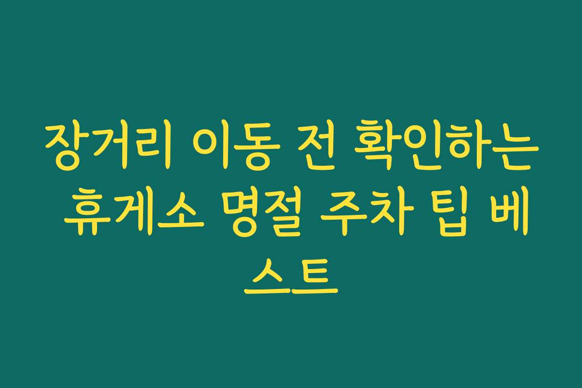 장거리 이동 전 확인하는 휴게소 명절 주차 팁 베스트