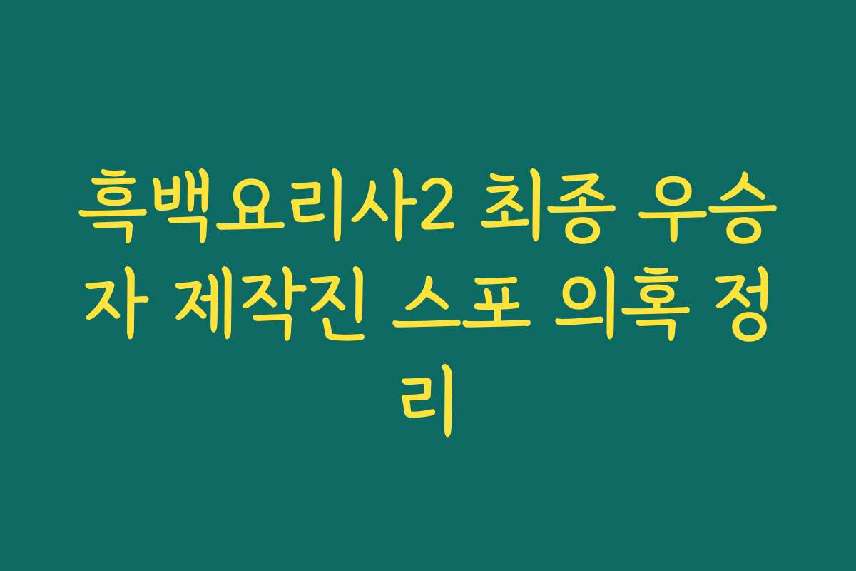 흑백요리사2 최종 우승자 제작진 스포 의혹 정리