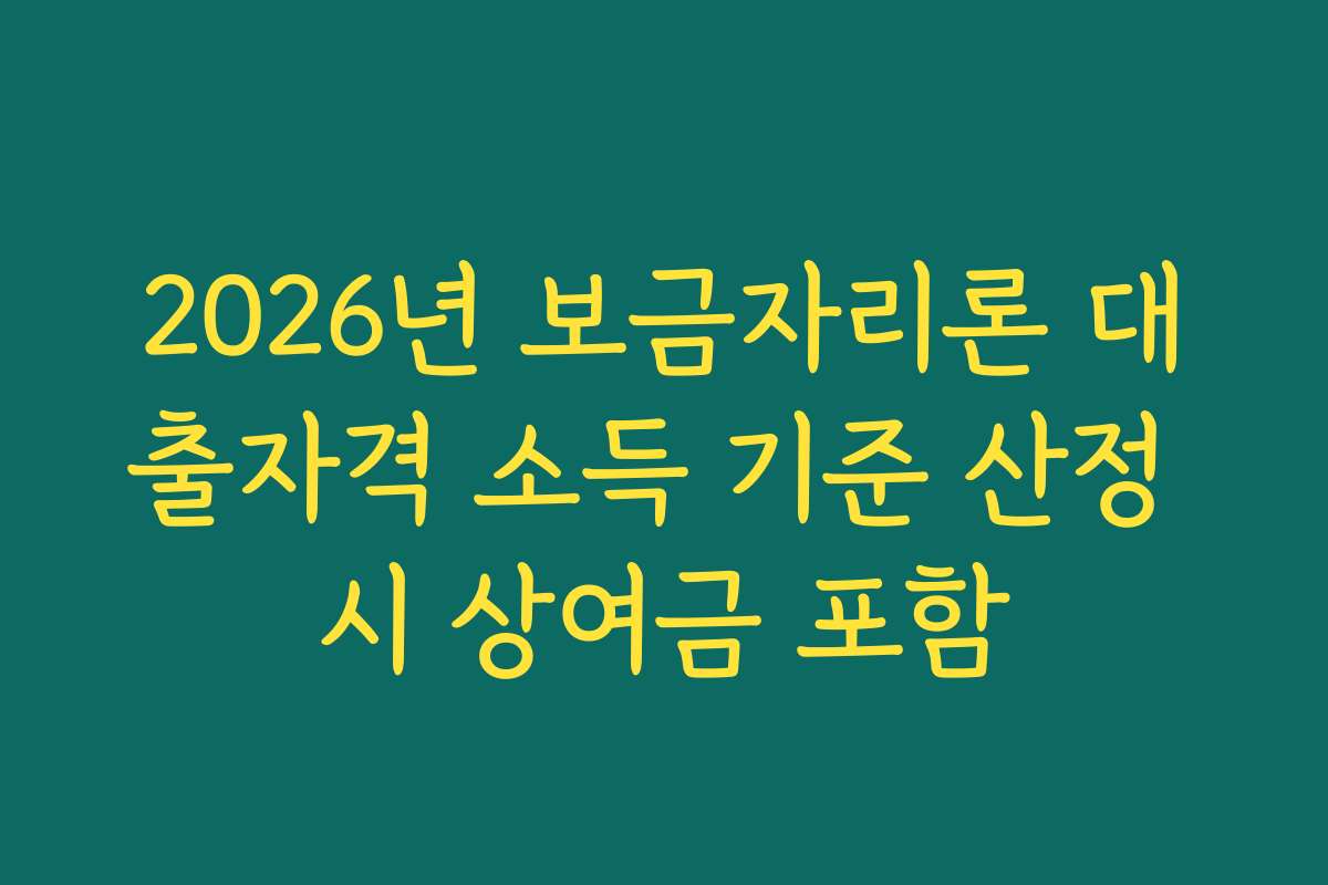 2026년 보금자리론 대출자격 소득 기준 산정 시 상여금 포함