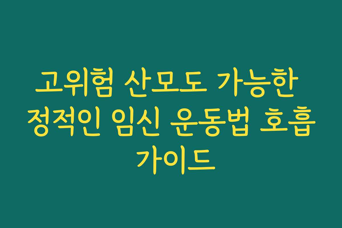 고위험 산모도 가능한 정적인 임신 운동법 호흡 가이드