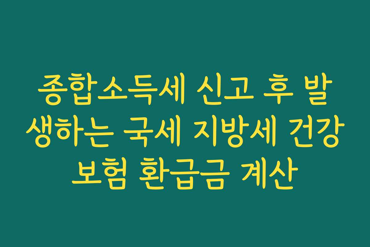 종합소득세 신고 후 발생하는 국세 지방세 건강보험 환급금 계산 종합소득세 신고 후 발생하는 국세 지방세 건강보험 환급금 계산