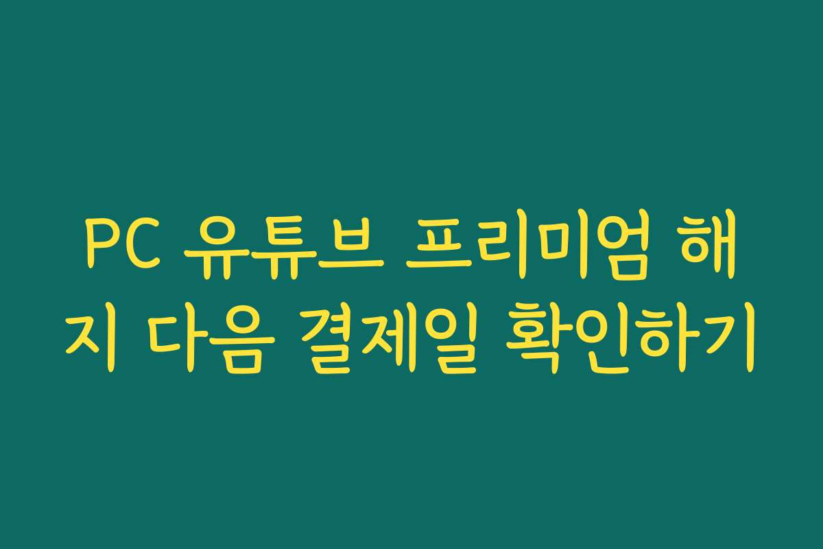 PC 유튜브 프리미엄 해지 다음 결제일 확인하기 PC 유튜브 프리미엄 해지 다음 결제일 확인하기