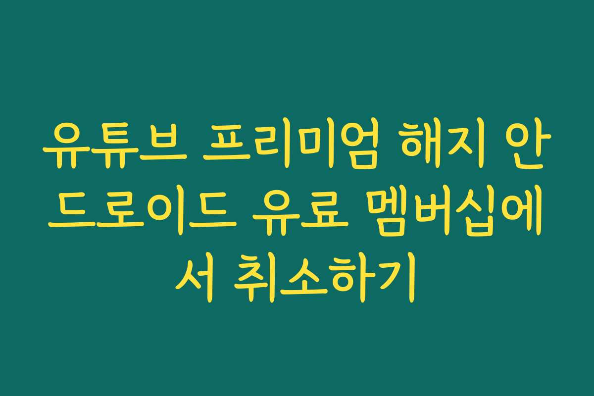 유튜브 프리미엄 해지 안드로이드 유료 멤버십에서 취소하기