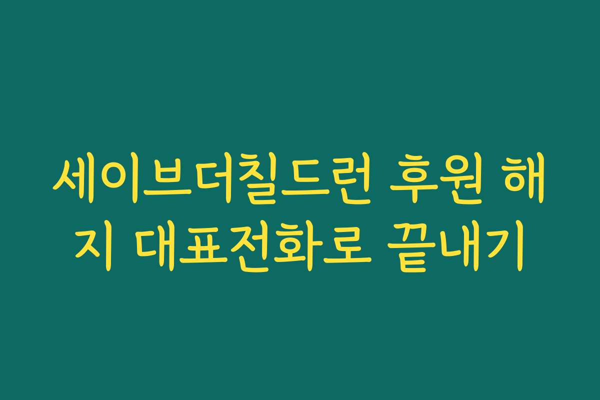 세이브더칠드런 후원 해지 대표전화로 끝내기 세이브더칠드런 후원 해지 대표전화로 끝내기