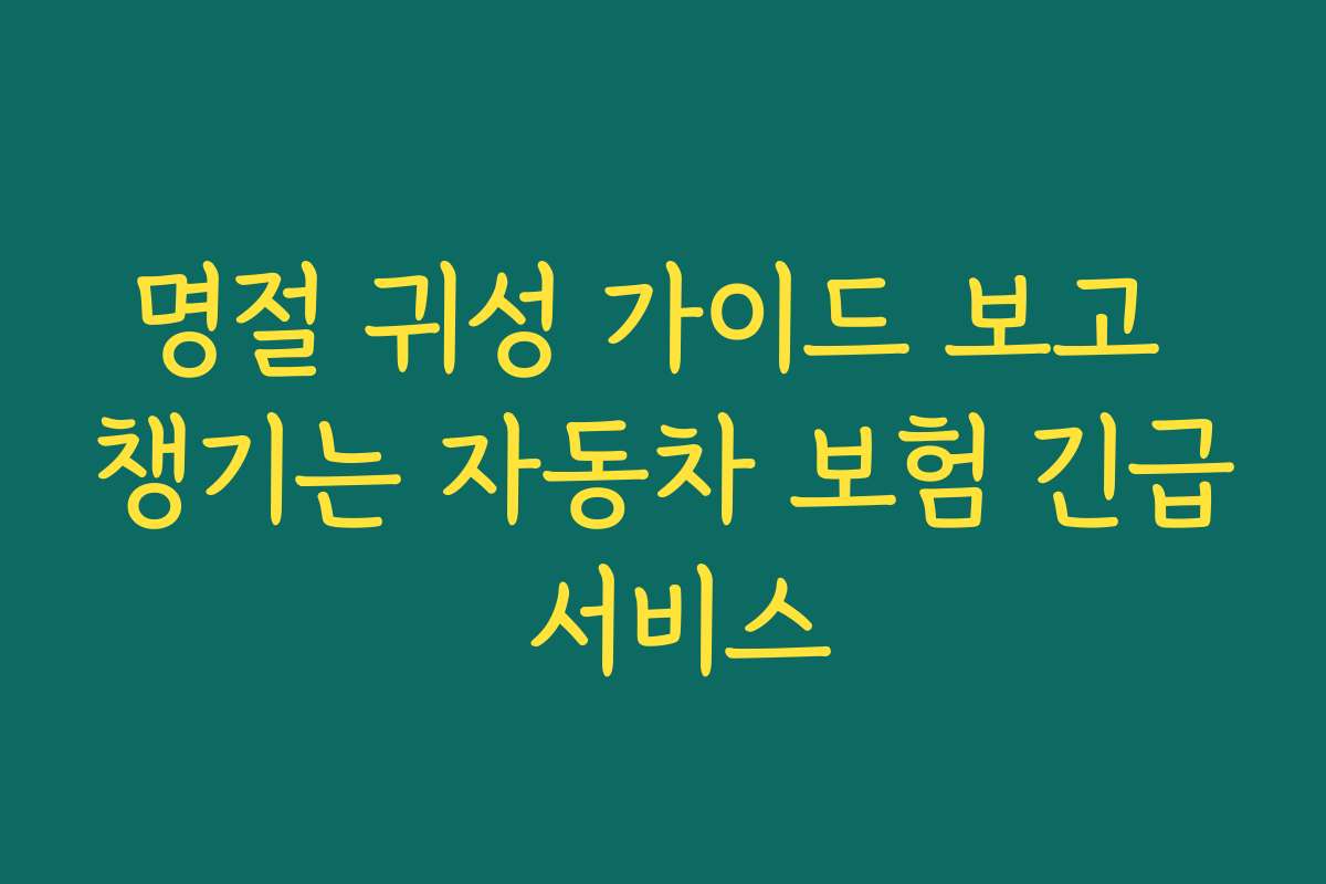 명절 귀성 가이드 보고 챙기는 자동차 보험 긴급 서비스