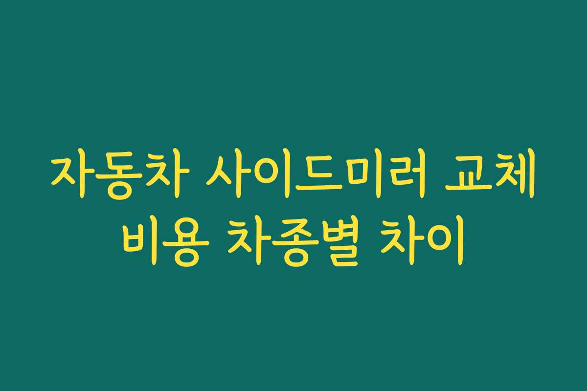 자동차 사이드미러 교체비용 차종별 차이