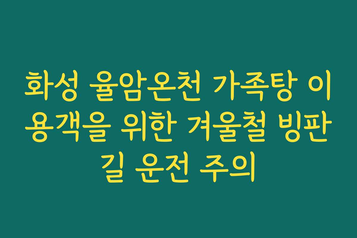 화성 율암온천 가족탕 이용객을 위한 겨울철 빙판길 운전 주의
