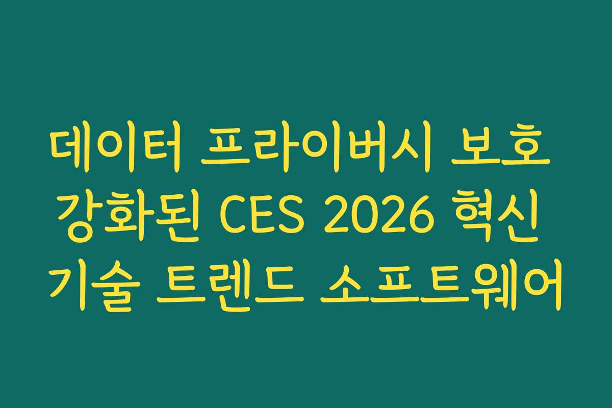 데이터 프라이버시 보호 강화된 CES 2026 혁신 기술 트렌드 소프트웨어