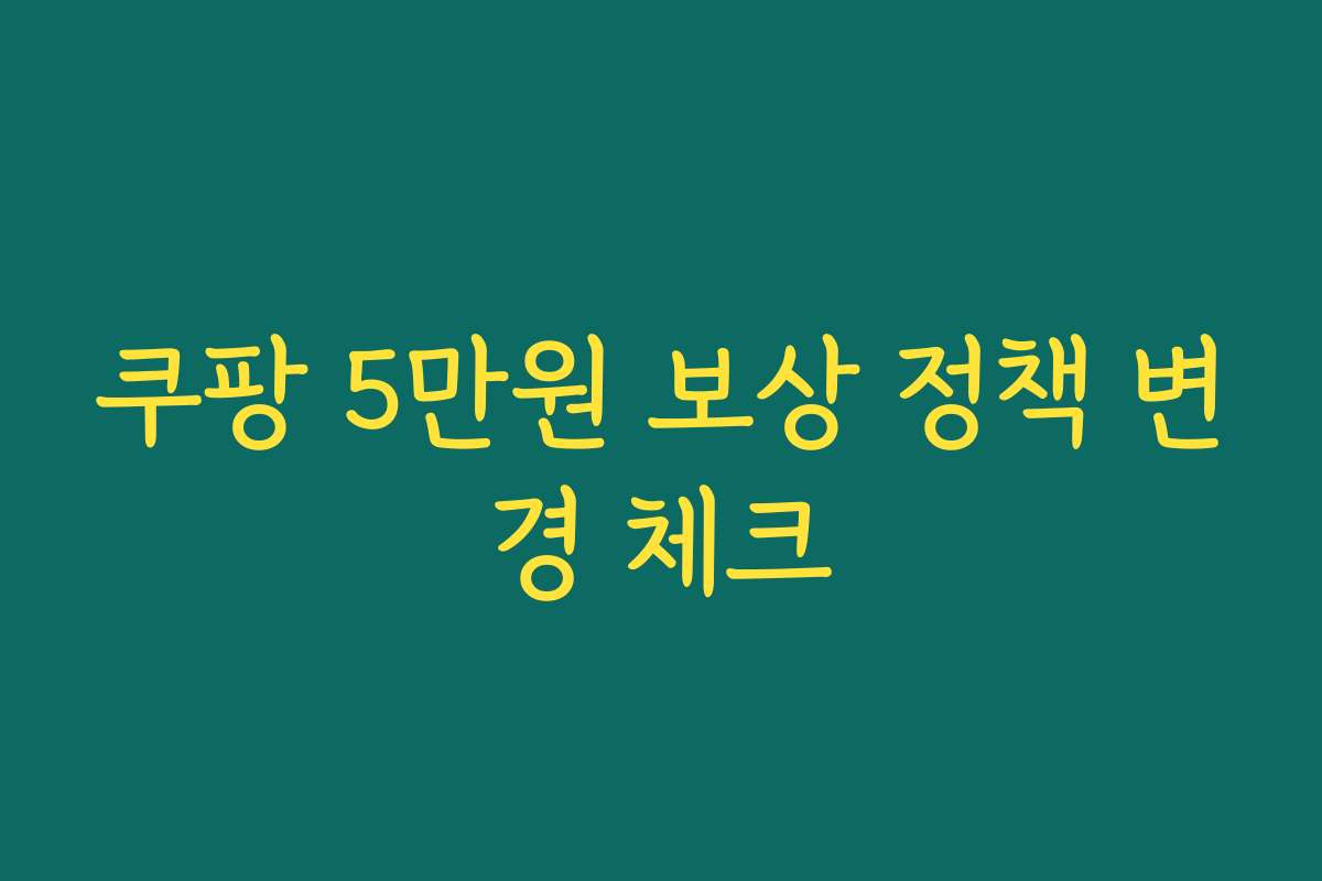 쿠팡 5만원 보상 정책 변경 체크
