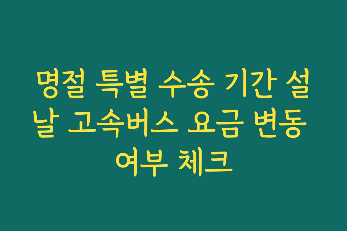 명절 특별 수송 기간 설날 고속버스 요금 변동 여부 체크