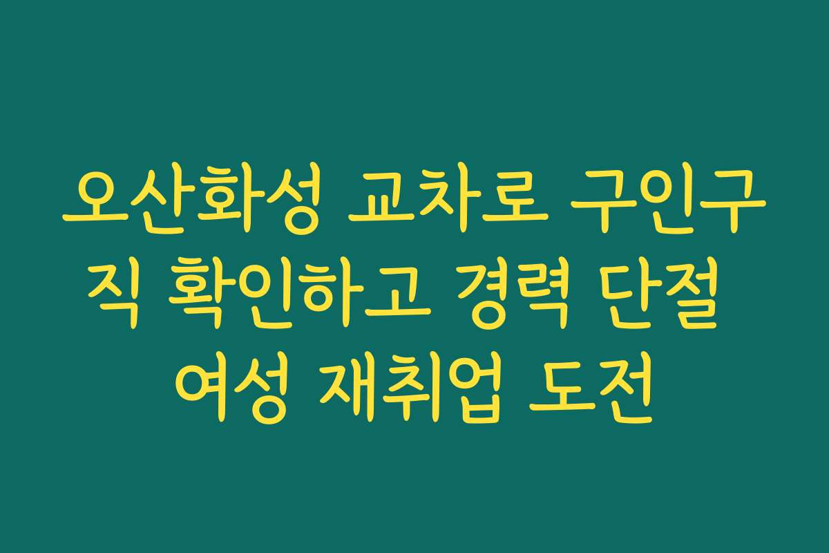 오산화성 교차로 구인구직 확인하고 경력 단절 여성 재취업 도전