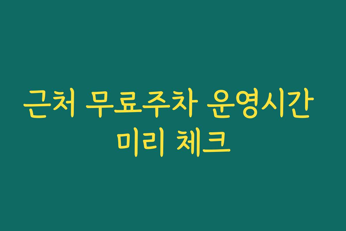 근처 무료주차 운영시간 미리 체크