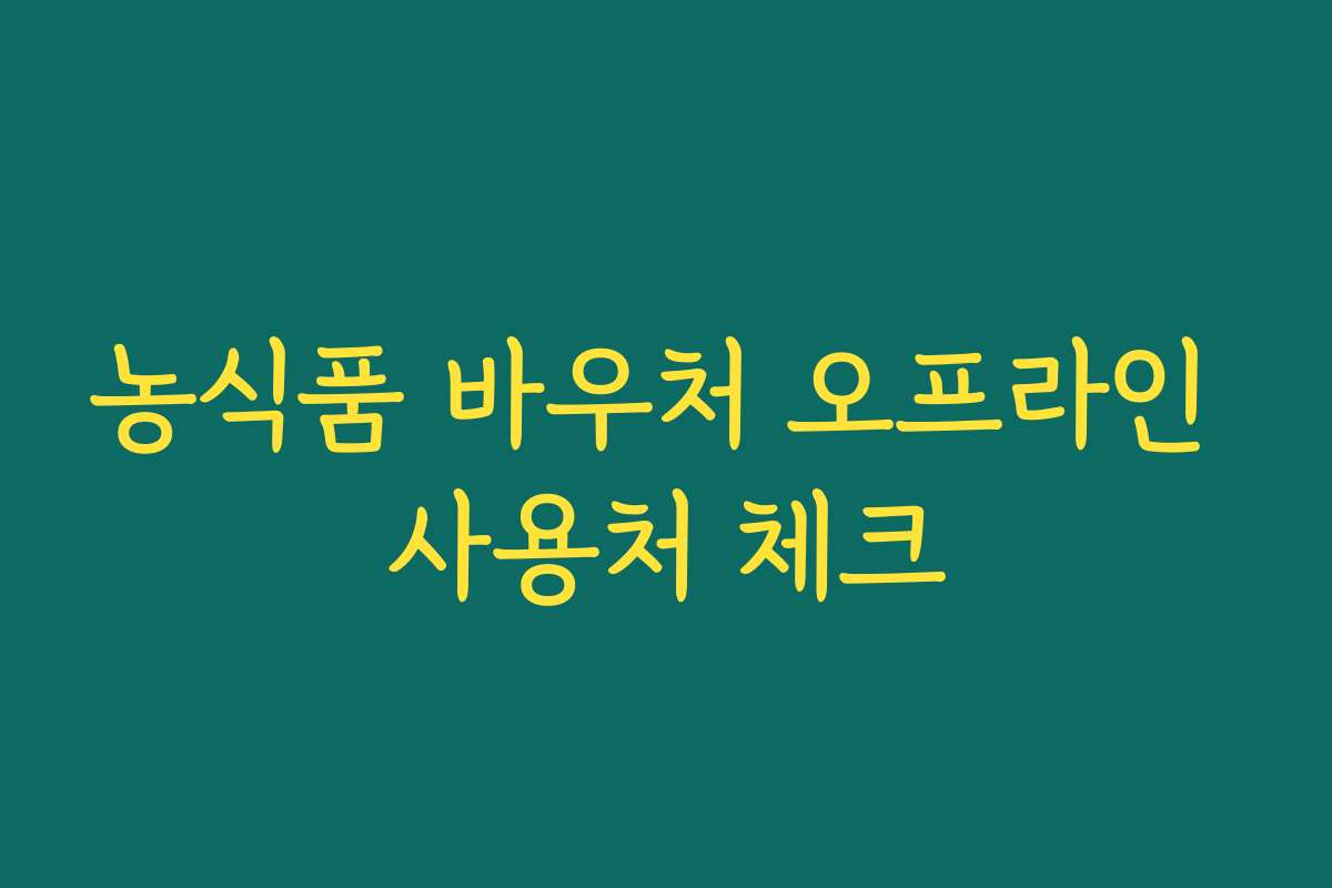 농식품 바우처 오프라인 사용처 체크