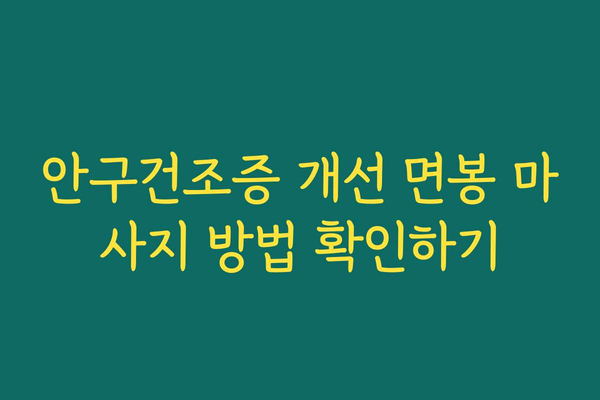 안구건조증 개선 면봉 마사지 방법 확인하기