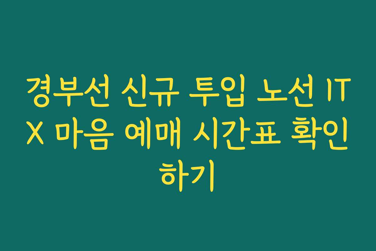 경부선 신규 투입 노선 ITX 마음 예매 시간표 확인하기