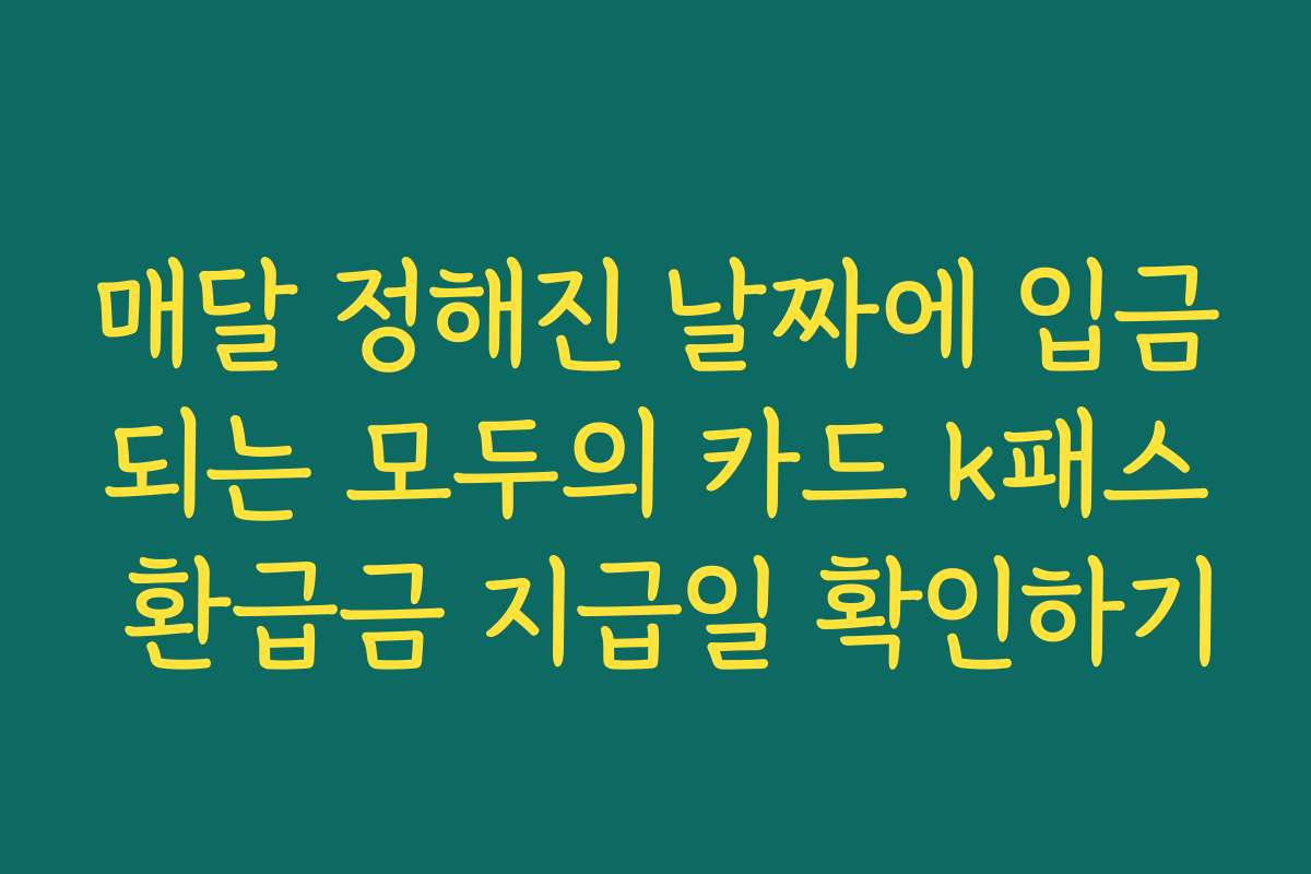 매달 정해진 날짜에 입금되는 모두의 카드 k패스 환급금 지급일 확인하기
