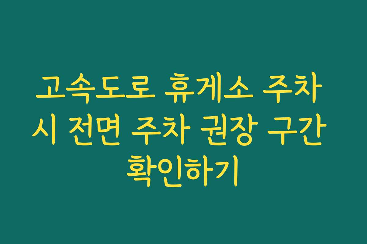 고속도로 휴게소 주차 시 전면 주차 권장 구간 확인하기