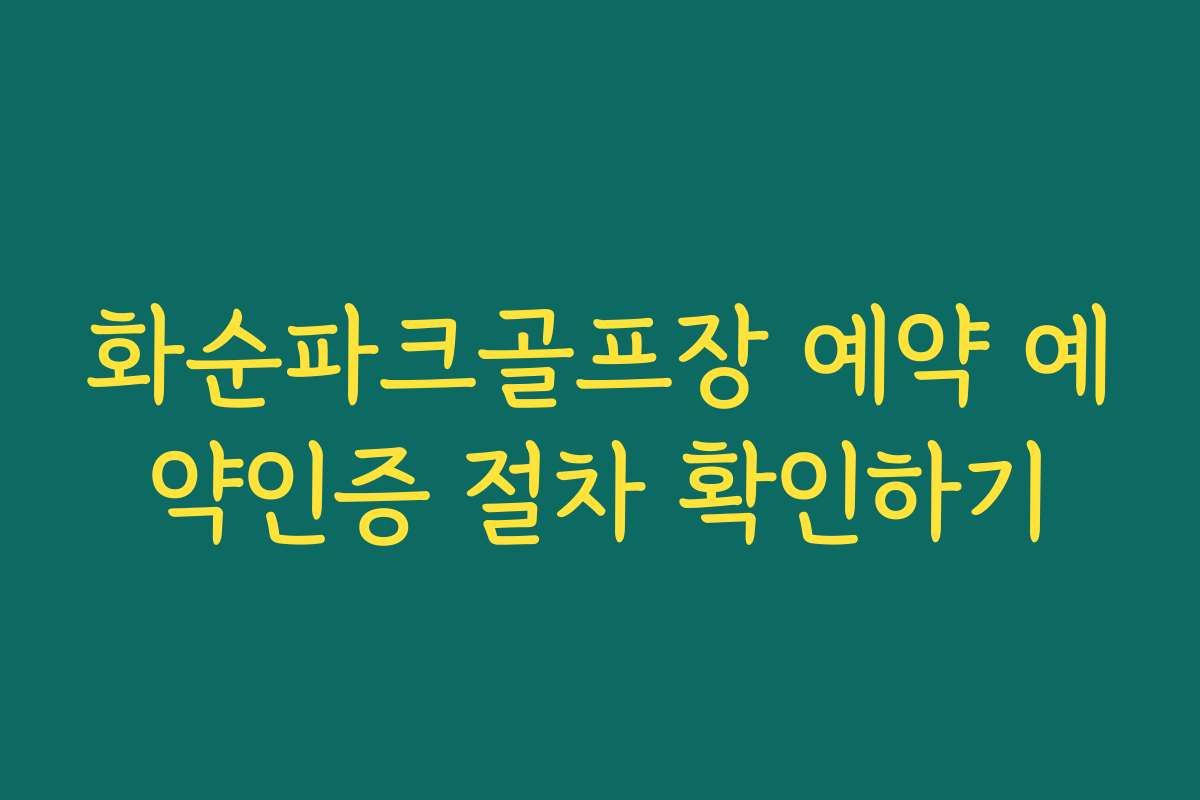 화순파크골프장 예약 예약인증 절차 확인하기 화순파크골프장 예약 예약인증 절차 확인하기
