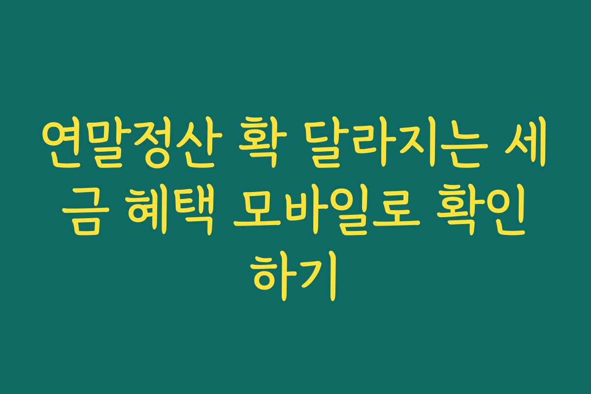 연말정산 확 달라지는 세금 혜택 모바일로 확인하기