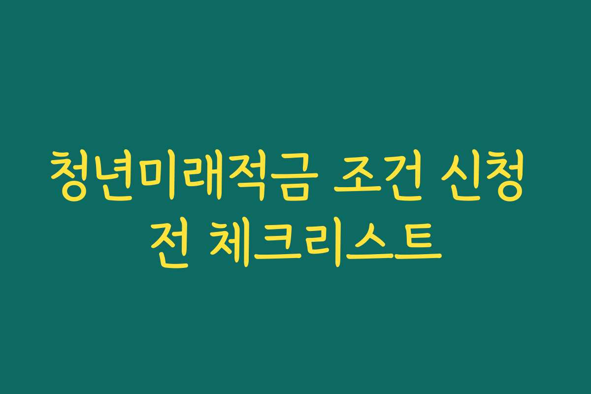 청년미래적금 조건 신청 전 체크리스트