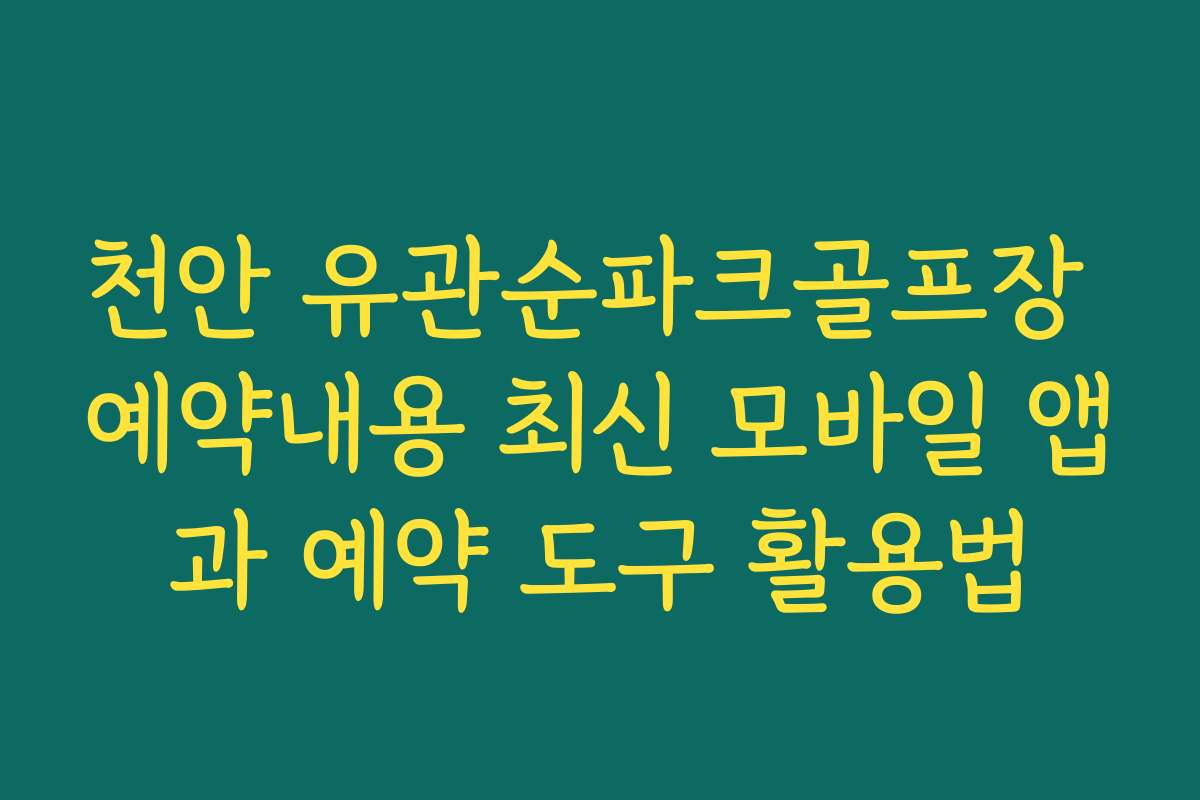천안 유관순파크골프장 예약내용 최신 모바일 앱과 예약 도구 활용법 천안 유관순파크골프장 예약내용 최신 모바일 앱과 예약 도구 활용법